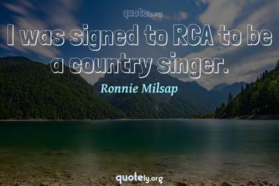 Photo Quote of I was signed to RCA to be a country singer.
