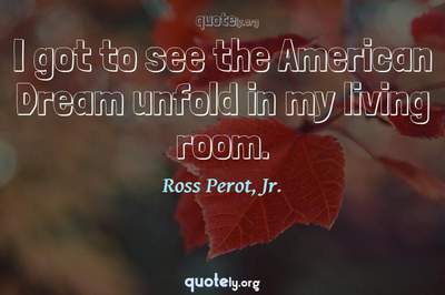 Photo Quote of I got to see the American Dream unfold in my living room.