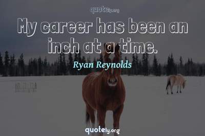Photo Quote of My career has been an inch at a time.
