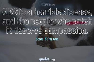Photo Quote of AIDS is a horrible disease, and the people who catch it deserve compassion.