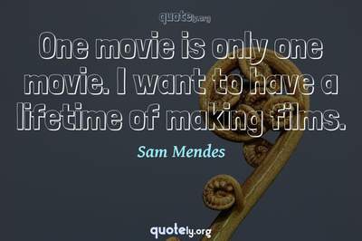 Photo Quote of One movie is only one movie. I want to have a lifetime of making films.