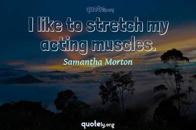 Photo Quote of I like to stretch my acting muscles.