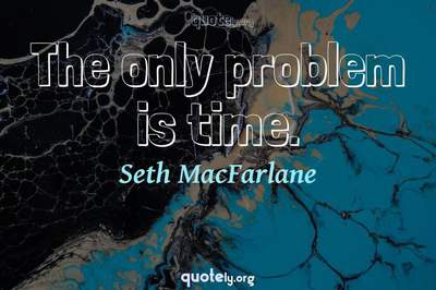 Photo Quote of The only problem is time.