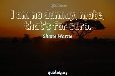 Photo Quote of I am no dummy, mate, that's for sure.
