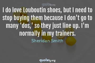 Photo Quote of I do love Louboutin shoes, but I need to stop buying them because I don't go to many 'dos,' so they just line up. I'm normally in my trainers.