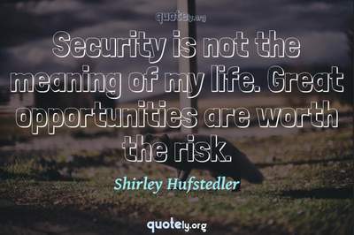 Photo Quote of Security is not the meaning of my life. Great opportunities are worth the risk.
