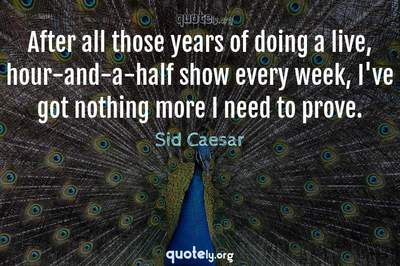 Photo Quote of After all those years of doing a live, hour-and-a-half show every week, I've got nothing more I need to prove.