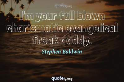 Photo Quote of I'm your full blown charismatic evangelical freak daddy.