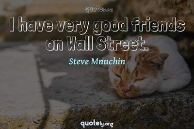 Photo Quote of I have very good friends on Wall Street.