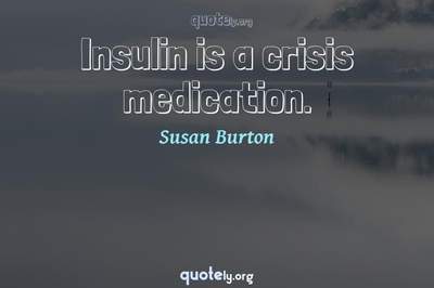 Photo Quote of Insulin is a crisis medication.