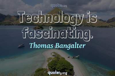 Photo Quote of Technology is fascinating.