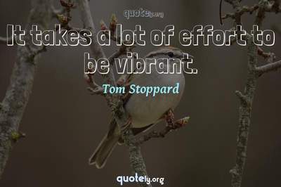 Photo Quote of It takes a lot of effort to be vibrant.