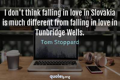 Photo Quote of I don't think falling in love in Slovakia is much different from falling in love in Tunbridge Wells.