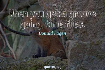 Photo Quote of When you get a groove going, time flies.