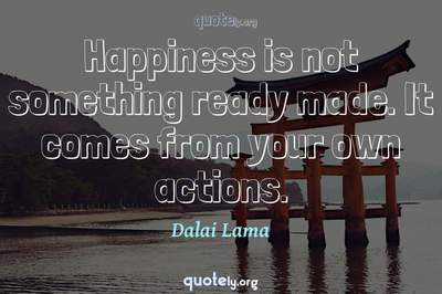 Photo Quote of Happiness is not something ready made. It comes from your own actions.