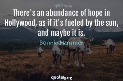 Photo Quote of There's an abundance of hope in Hollywood, as if it's fueled by the sun, and maybe it is.