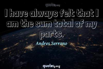 Photo Quote of I have always felt that I am the sum total of my parts.