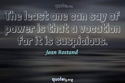 Photo Quote of The least one can say of power is that a vocation for it is suspicious.
