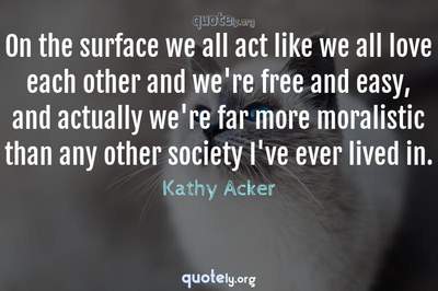 Photo Quote of On the surface we all act like we all love each other and we're free and easy, and actually we're far more moralistic than any other society I've ever lived in.