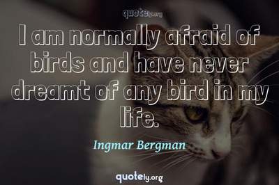Photo Quote of I am normally afraid of birds and have never dreamt of any bird in my life.