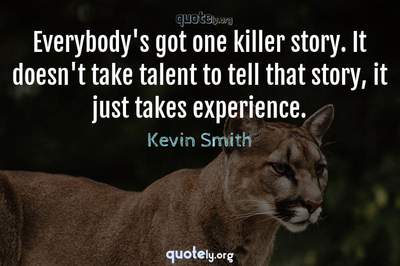 Photo Quote of Everybody's got one killer story. It doesn't take talent to tell that story, it just takes experience.