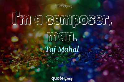 Photo Quote of I'm a composer, man.