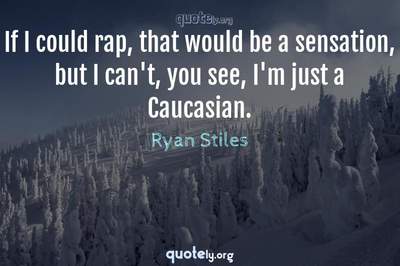 Photo Quote of If I could rap, that would be a sensation, but I can't, you see, I'm just a Caucasian.