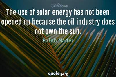 Photo Quote of The use of solar energy has not been opened up because the oil industry does not own the sun.