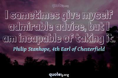 Photo Quote of I sometimes give myself admirable advice, but I am incapable of taking it.