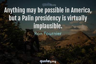 Photo Quote of Anything may be possible in America, but a Palin presidency is virtually implausible.