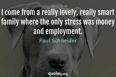 Photo Quote of I come from a really lovely, really smart family where the only stress was money and employment.