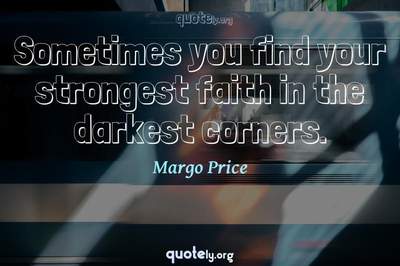 Photo Quote of Sometimes you find your strongest faith in the darkest corners.