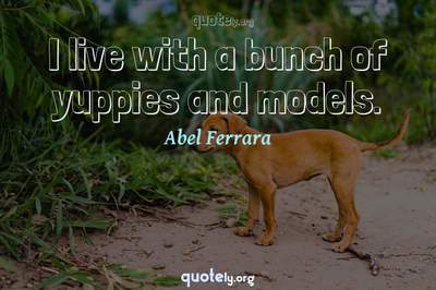 Photo Quote of I live with a bunch of yuppies and models.