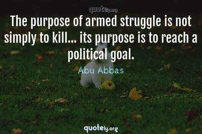 Photo Quote of The purpose of armed struggle is not simply to kill... its purpose is to reach a political goal.