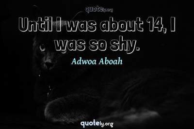 Photo Quote of Until I was about 14, I was so shy.