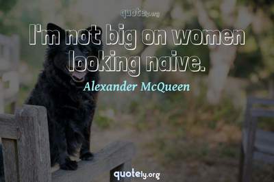 Photo Quote of I'm not big on women looking naive.