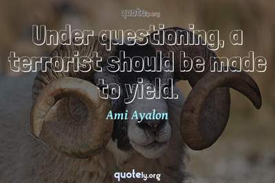 Photo Quote of Under questioning, a terrorist should be made to yield.