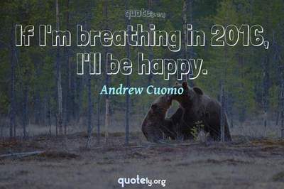 Photo Quote of If I'm breathing in 2016, I'll be happy.