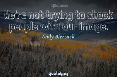 Photo Quote of We're not trying to shock people with our image.