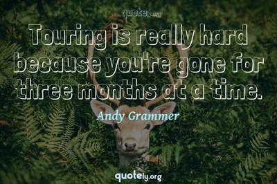 Photo Quote of Touring is really hard because you're gone for three months at a time.