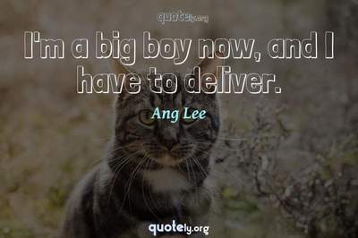 Photo Quote of I'm a big boy now, and I have to deliver.