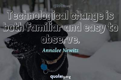 Photo Quote of Technological change is both familiar and easy to observe.