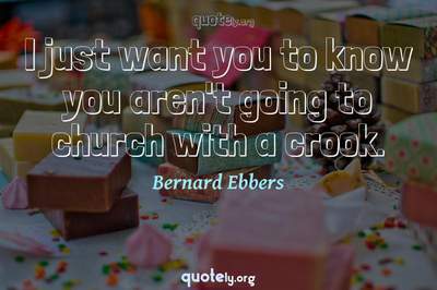 Photo Quote of I just want you to know you aren't going to church with a crook.