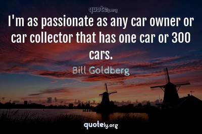 Photo Quote of I'm as passionate as any car owner or car collector that has one car or 300 cars.