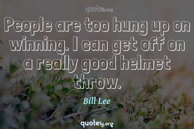 Photo Quote of People are too hung up on winning. I can get off on a really good helmet throw.