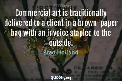 Photo Quote of Commercial art is traditionally delivered to a client in a brown-paper bag with an invoice stapled to the outside.