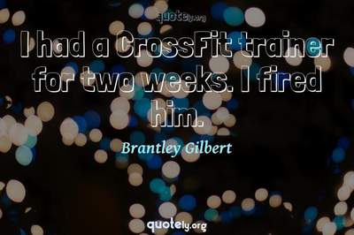 Photo Quote of I had a CrossFit trainer for two weeks. I fired him.