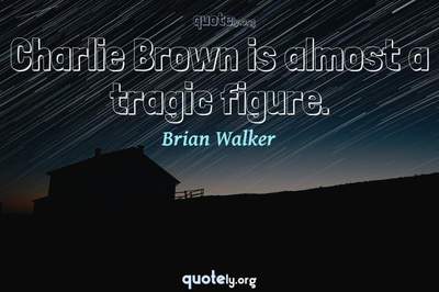 Photo Quote of Charlie Brown is almost a tragic figure.