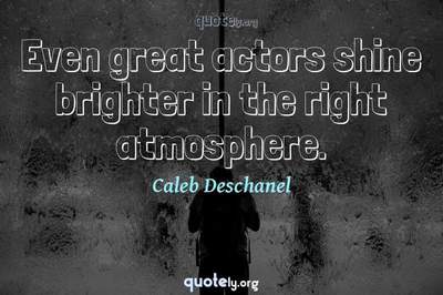 Photo Quote of Even great actors shine brighter in the right atmosphere.