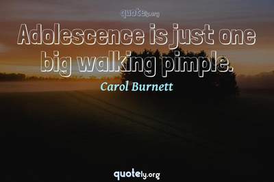 Photo Quote of Adolescence is just one big walking pimple.